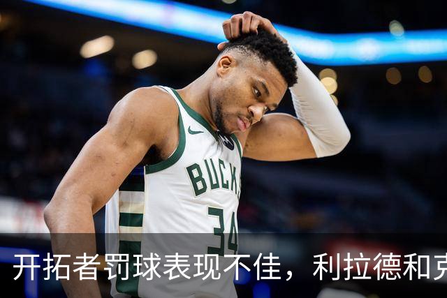 开拓者罚球表现不佳，利拉德和克雷伊奇状态低迷