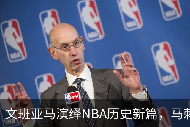 文班亚马演绎NBA历史新篇，马刺连胜国王 尚帕尼三分球大放异彩